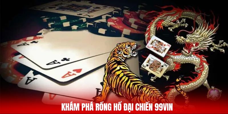 Khám phá rồng hổ đại chiến 99vin