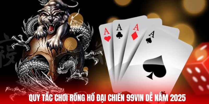 Quy tắc chơi rồng hổ đại chiến 99vin dễ nắm 2025